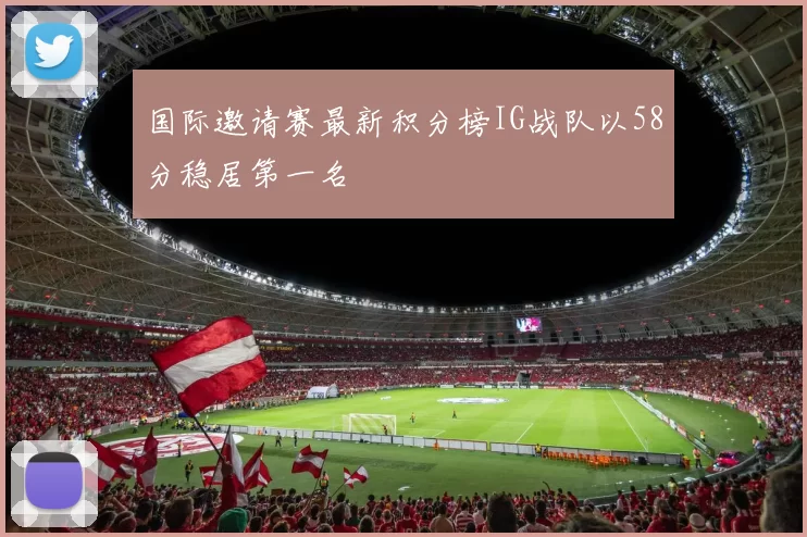国际邀请赛最新积分榜IG战队以58分稳居第一名