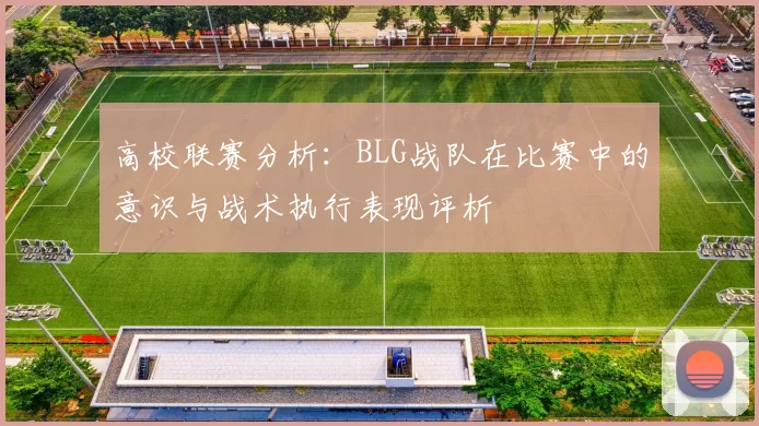 高校联赛分析：BLG战队在比赛中的意识与战术执行表现评析