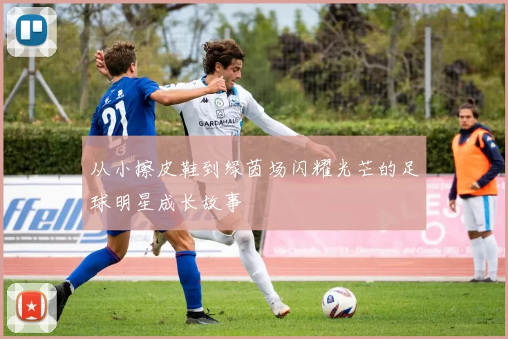 从小擦皮鞋到绿茵场闪耀光芒的足球明星成长故事