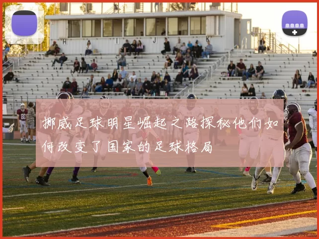 挪威足球明星崛起之路探秘他们如何改变了国家的足球格局