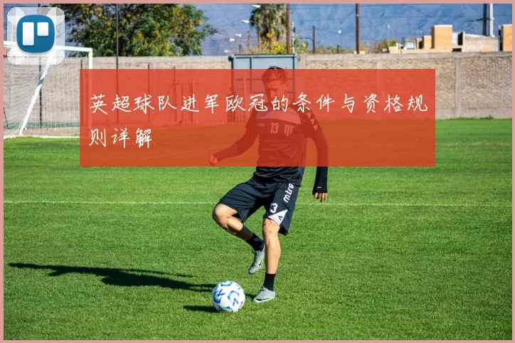 英超球队进军欧冠的条件与资格规则详解