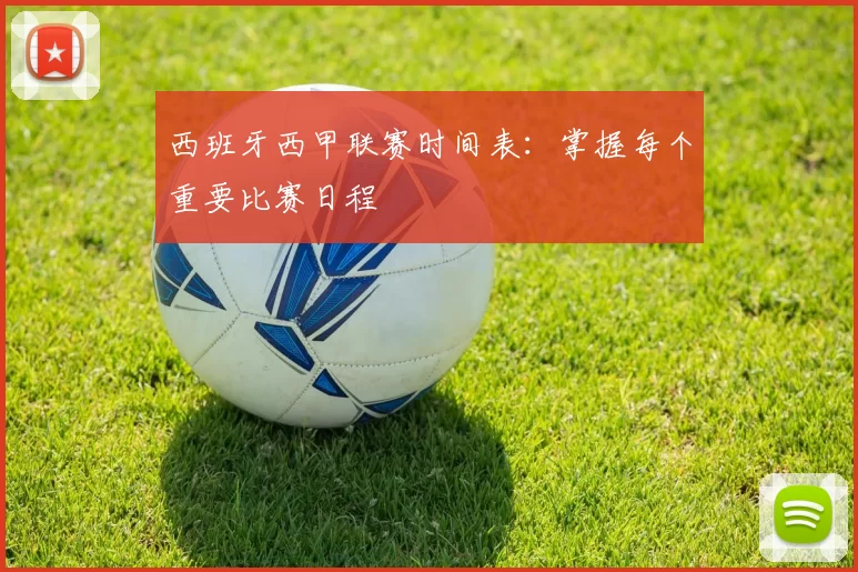 西班牙西甲联赛时间表：掌握每个重要比赛日程