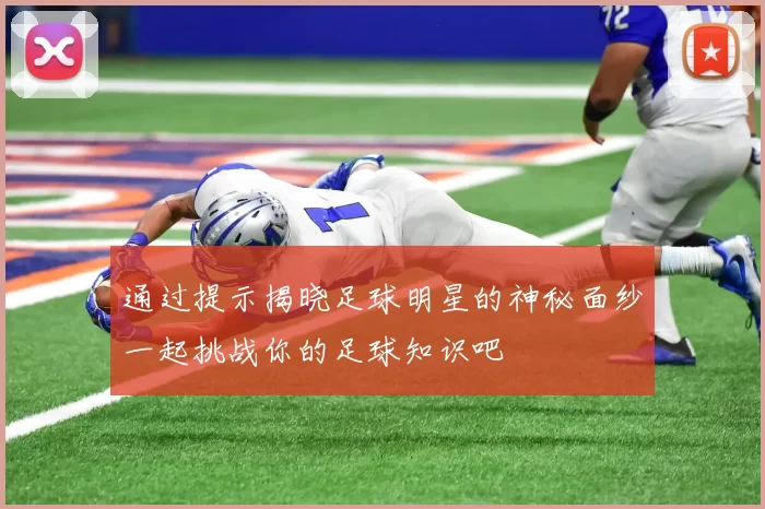 通过提示揭晓足球明星的神秘面纱一起挑战你的足球知识吧