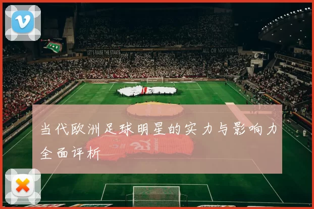 当代欧洲足球明星的实力与影响力全面评析