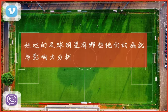姓达的足球明星有哪些他们的成就与影响力分析
