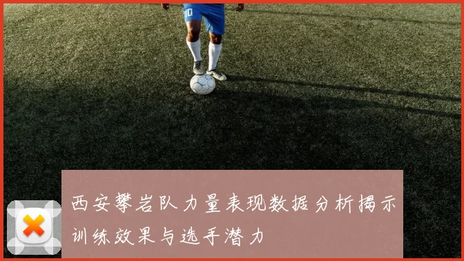 西安攀岩队力量表现数据分析揭示训练效果与选手潜力