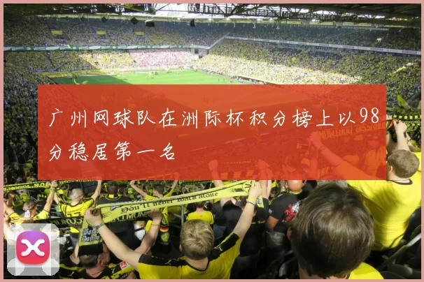 广州网球队在洲际杯积分榜上以98分稳居第一名