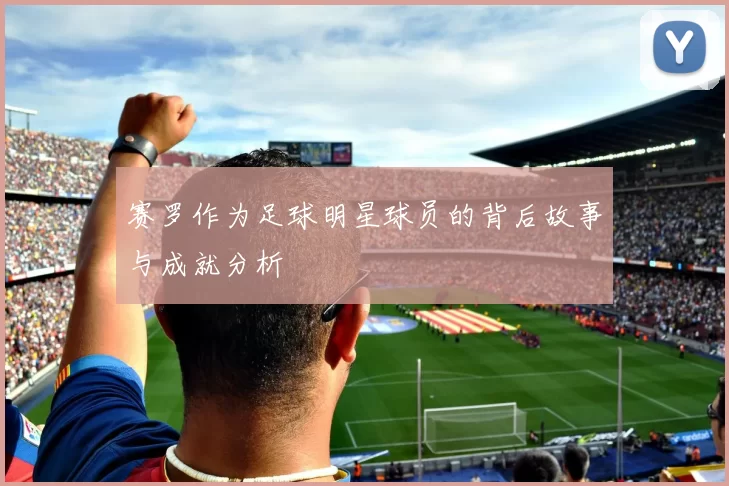 赛罗作为足球明星球员的背后故事与成就分析