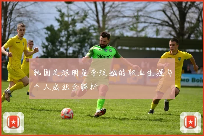 韩国足球明星李玟娥的职业生涯与个人成就全解析