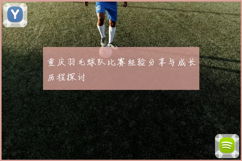 重庆羽毛球队比赛经验分享与成长历程探讨