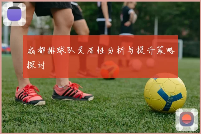 成都排球队灵活性分析与提升策略探讨