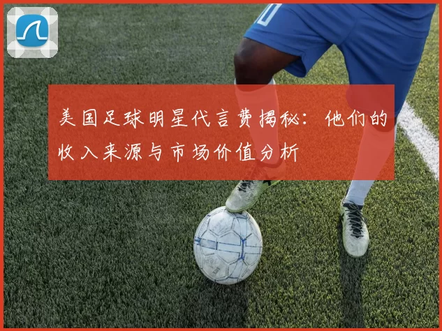 美国足球明星代言费揭秘：他们的收入来源与市场价值分析