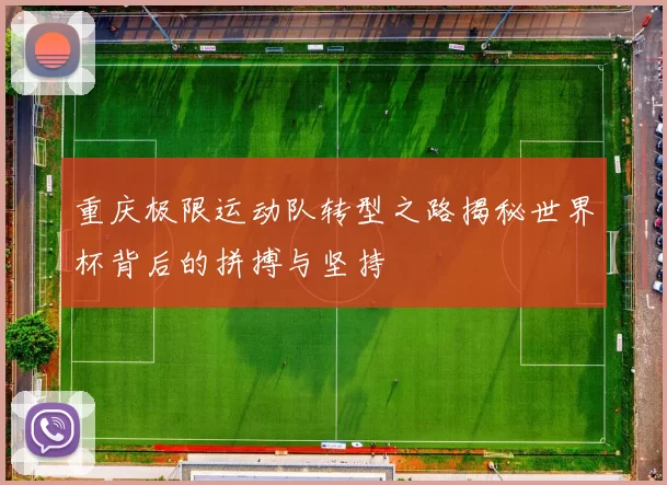 重庆极限运动队转型之路揭秘世界杯背后的拼搏与坚持