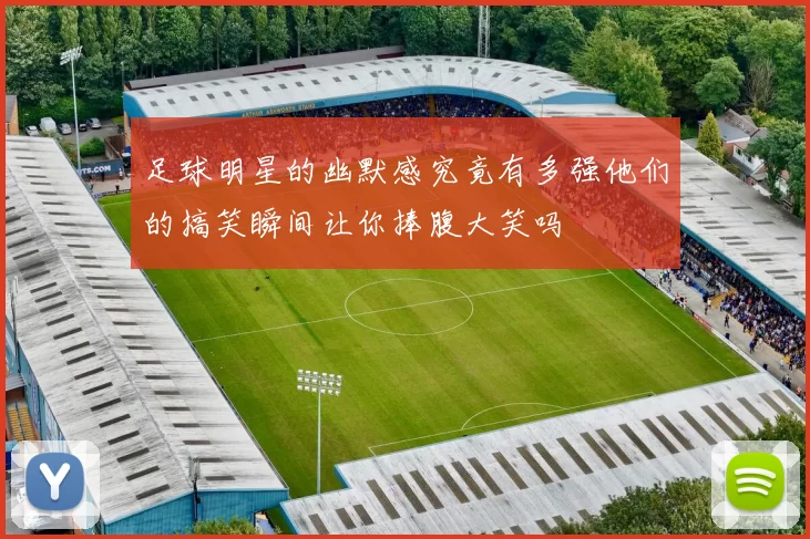 足球明星的幽默感究竟有多强他们的搞笑瞬间让你捧腹大笑吗