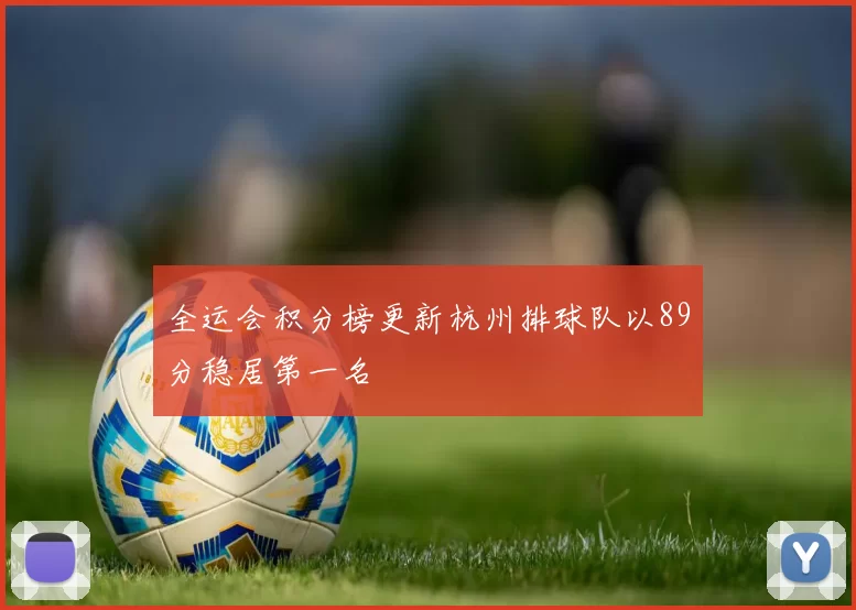 全运会积分榜更新杭州排球队以89分稳居第一名