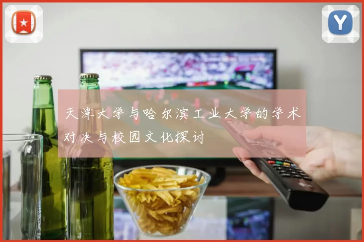 天津大学与哈尔滨工业大学的学术对决与校园文化探讨