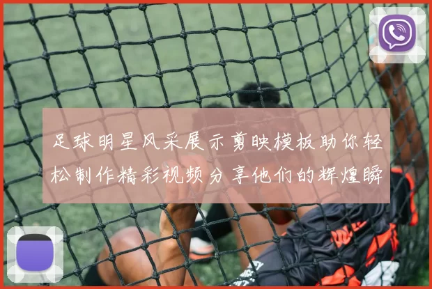足球明星风采展示剪映模板助你轻松制作精彩视频分享他们的辉煌瞬间