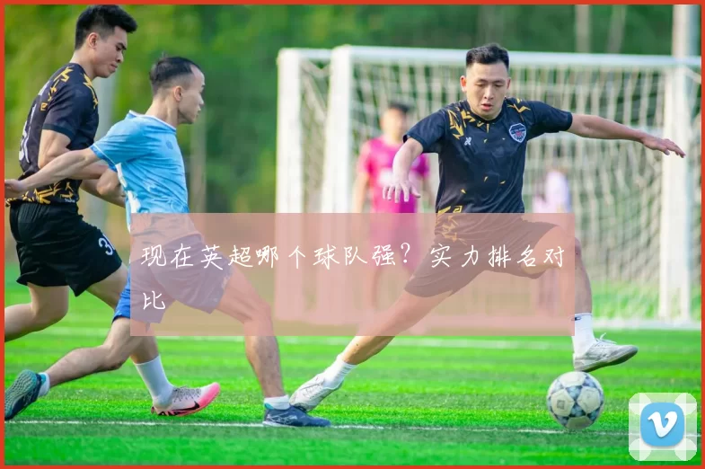 现在英超哪个球队强？实力排名对比