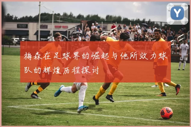 梅森在足球界的崛起与他所效力球队的辉煌历程探讨