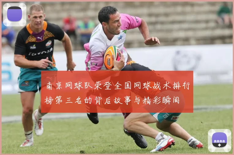 南京网球队荣登全国网球战术排行榜第三名的背后故事与精彩瞬间