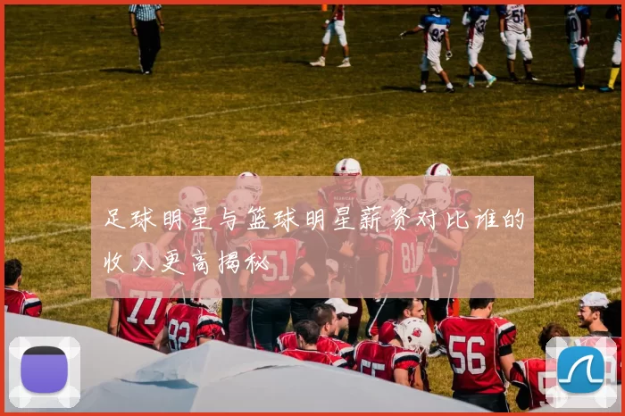 足球明星与篮球明星薪资对比谁的收入更高揭秘