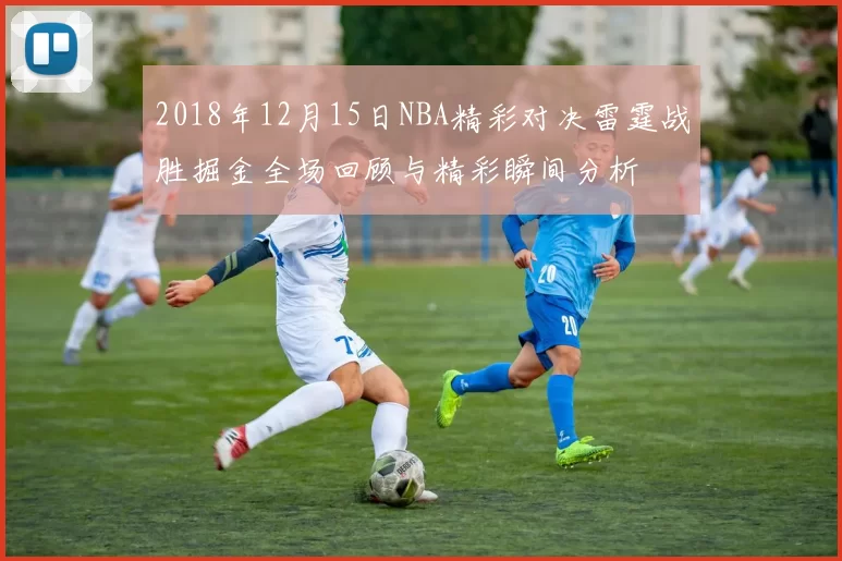 2018年12月15日NBA精彩对决雷霆战胜掘金全场回顾与精彩瞬间分析