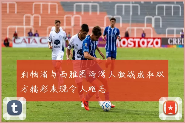 利物浦与西雅图海湾人激战成和双方精彩表现令人难忘