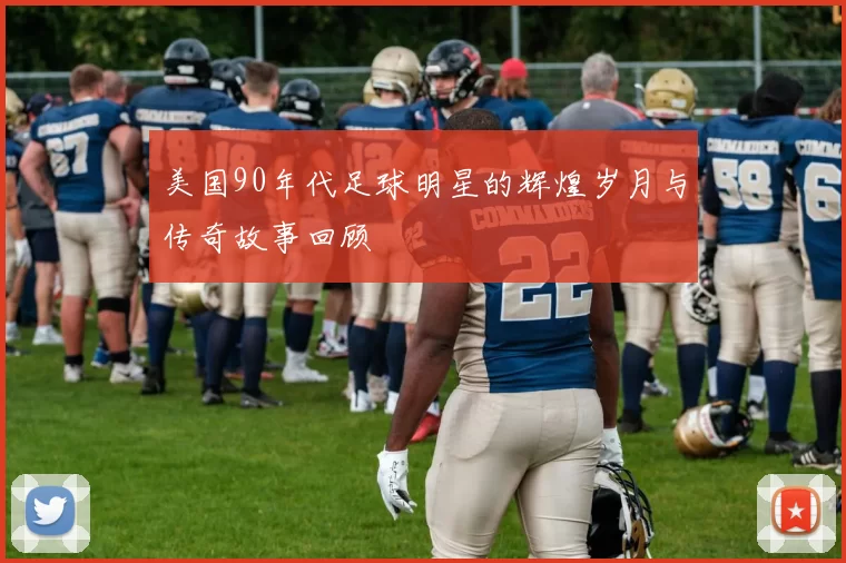 美国90年代足球明星的辉煌岁月与传奇故事回顾
