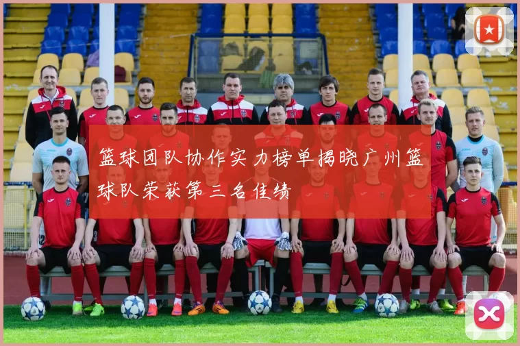 篮球团队协作实力榜单揭晓广州篮球队荣获第三名佳绩