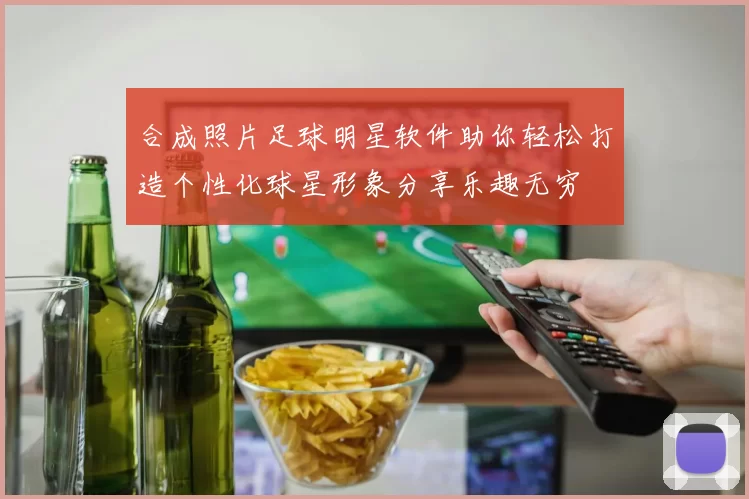 合成照片足球明星软件助你轻松打造个性化球星形象分享乐趣无穷