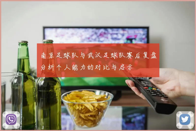 南京足球队与武汉足球队赛后复盘分析个人能力的对比与启示