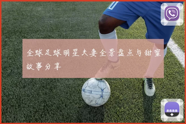 全球足球明星夫妻全景盘点与甜蜜故事分享