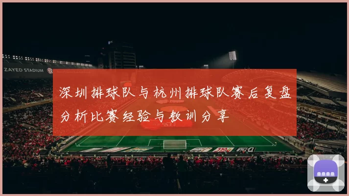 深圳排球队与杭州排球队赛后复盘分析比赛经验与教训分享