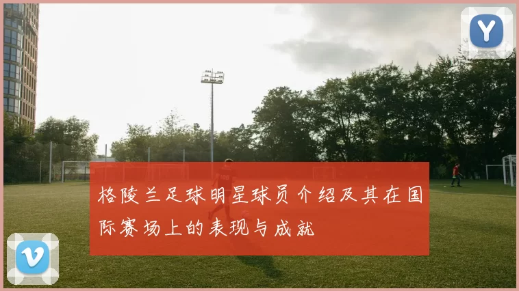 格陵兰足球明星球员介绍及其在国际赛场上的表现与成就