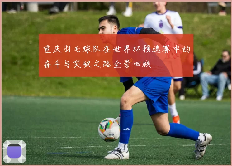 重庆羽毛球队在世界杯预选赛中的奋斗与突破之路全景回顾