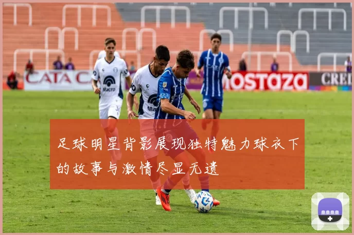 足球明星背影展现独特魅力球衣下的故事与激情尽显无遗