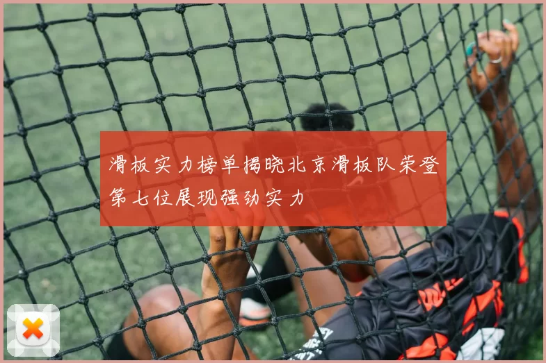滑板实力榜单揭晓北京滑板队荣登第七位展现强劲实力