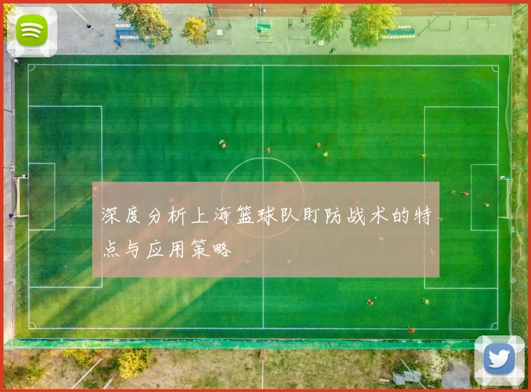 深度分析上海篮球队盯防战术的特点与应用策略