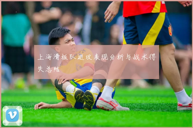 上海滑板队进攻表现分析与战术得失总结