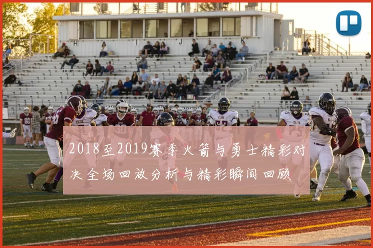 2018至2019赛季火箭与勇士精彩对决全场回放分析与精彩瞬间回顾