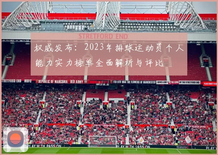 权威发布：2023年排球运动员个人能力实力榜单全面解析与评比