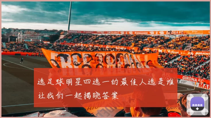 选足球明星四选一的最佳人选是谁让我们一起揭晓答案