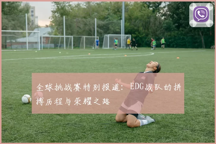 全球挑战赛特别报道：EDG战队的拼搏历程与荣耀之路