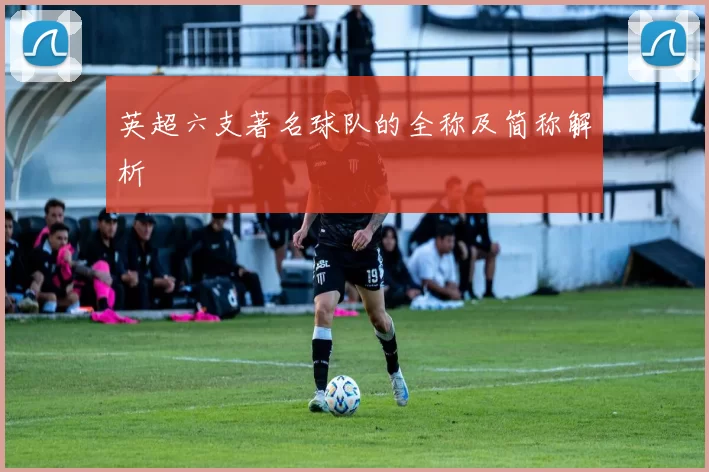 英超六支著名球队的全称及简称解析