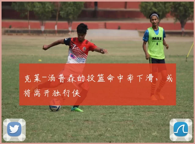 克莱-汤普森的投篮命中率下滑，或将离开独行侠