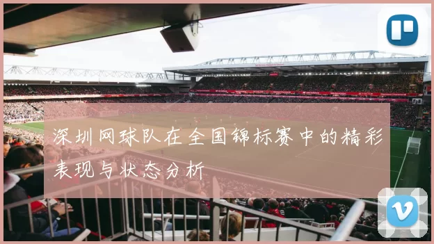 深圳网球队在全国锦标赛中的精彩表现与状态分析