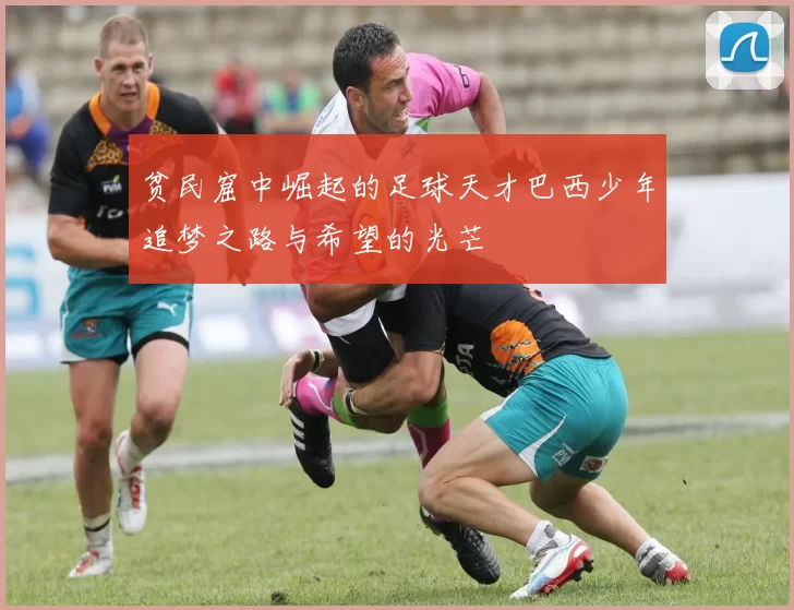 贫民窟中崛起的足球天才巴西少年追梦之路与希望的光芒